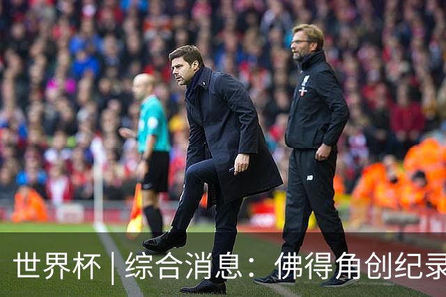 世界杯 | 综合消息：佛得角创纪录晋级 登贝莱“戴帽”抢戏