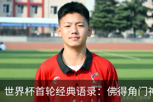 世界杯首轮经典语录：佛得角门神感人 梅西谦逊表达