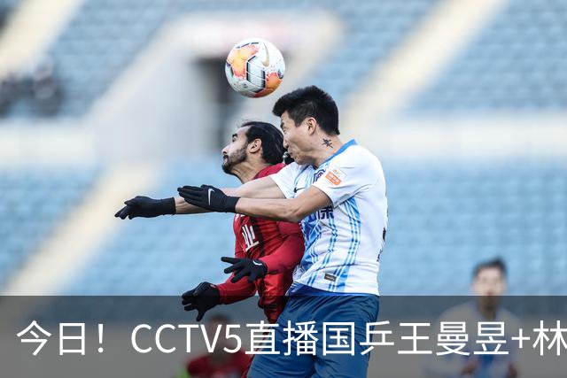 今日！CCTV5直播国乒王曼昱+林诗栋等出战+足球之夜，5+战中国男篮，网络转欧洲超级杯等