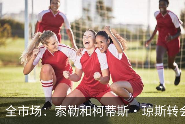 全市场：索勒和柯蒂斯·琼斯转会降温，帕斯现在是国米的头号目标