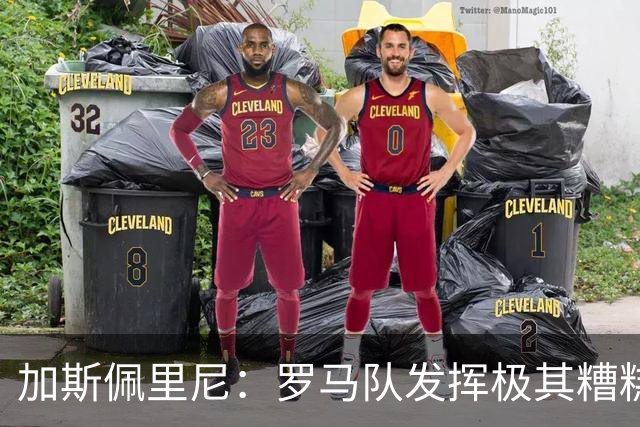 加斯佩里尼：罗马队发挥极其糟糕，我们依旧需要继续补强