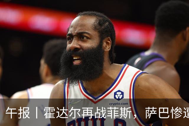 午报丨霍达尔再战菲斯，萨巴惨遭爆冷，施耐德掀翻苦主张帅继续赢
