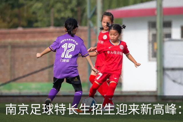 南京足球特长生招生迎来新高峰：511个名额让梦想更近一步！