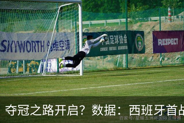 夺冠之路开启？数据：西班牙首战望大胜黑马队