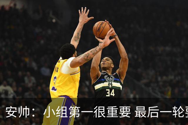安帅：小组第一很重要 最后一轮要和国米争第一