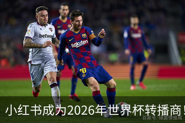 小红书成为2026年世界杯转播商！免费免费看球的机会来了！