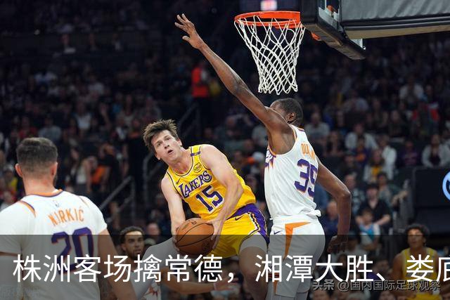 株洲客场擒常德，湘潭大胜、娄底绝杀！今晚湘超太刺激
