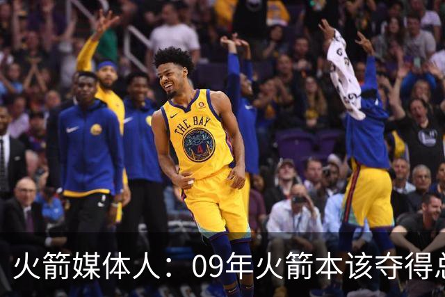 火箭媒体人：09年火箭本该夺得总冠军 姚麦缺席下把湖人拖进抢七