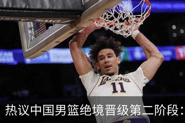 热议中国男篮绝境晋级第二阶段：李弘权生涯最佳一战获盛赞