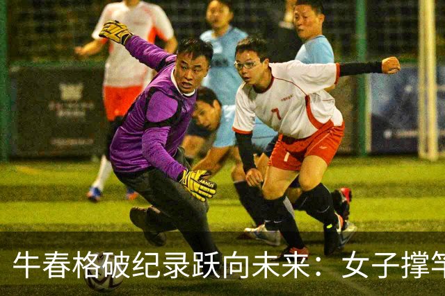 牛春格破纪录跃向未来：女子撑竿跳高的新星闪耀亚洲