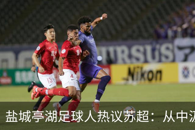 盐城亭湖足球人热议苏超：从中汲取前行力量