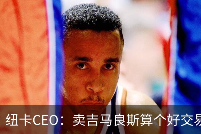 纽卡CEO：卖吉马良斯算个好交易，当然我们希望金额再高一些