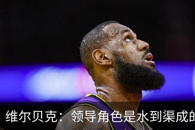 维尔贝克：领导角色是水到渠成的，不太喜欢力量训练