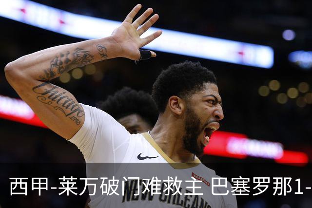 西甲-莱万破门难救主 巴塞罗那1-3巴拉多利德