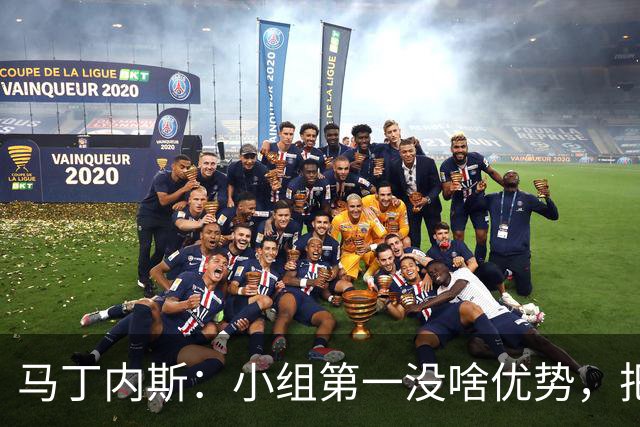 马丁内斯：小组第一没啥优势，把可能的情况都计划好？完全不可能