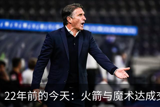 22年前的今天：火箭与魔术达成交易得到麦迪 “姚麦组合”建立