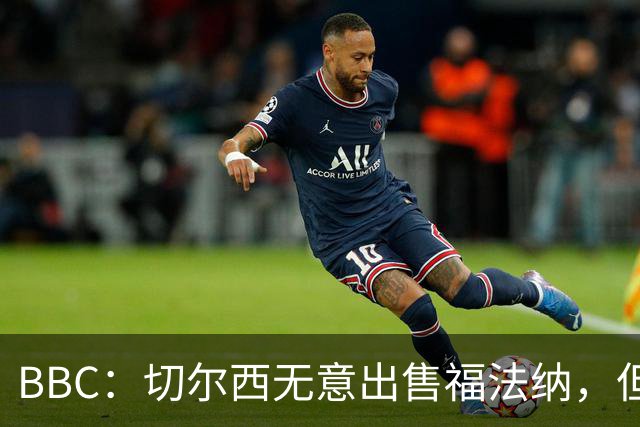 BBC：切尔西无意出售福法纳，但球员需要在激烈竞争中证明自己