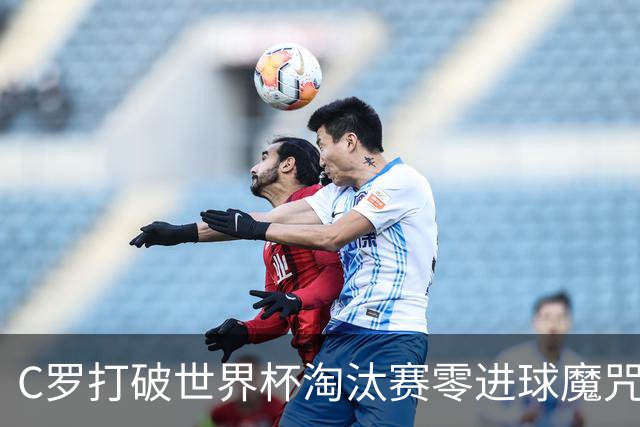 C罗打破世界杯淘汰赛零进球魔咒 葡萄牙2比1绝杀克罗地亚