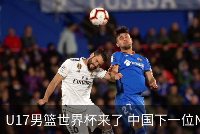 U17男篮世界杯来了 中国下一位NBA球员或就在其中